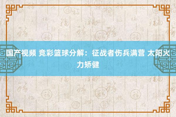国产视频 竞彩篮球分解：征战者伤兵满营 太阳火力矫健