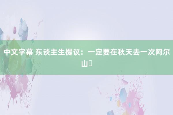 中文字幕 东谈主生提议:一定要在秋天去一次阿尔山❗