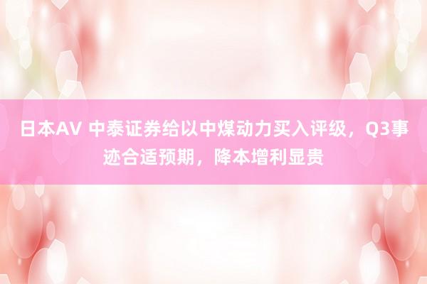 日本AV 中泰证券给以中煤动力买入评级，Q3事迹合适预期，降本增利显贵