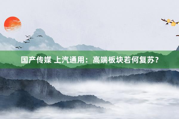 国产传媒 上汽通用：高端板块若何复苏？