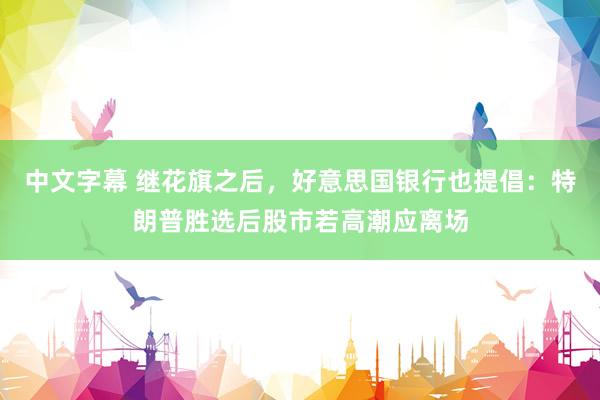 中文字幕 继花旗之后，好意思国银行也提倡：特朗普胜选后股市若高潮应离场