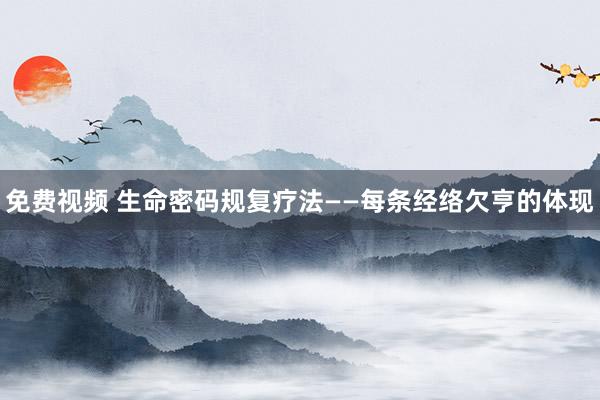 免费视频 生命密码规复疗法——每条经络欠亨的体现