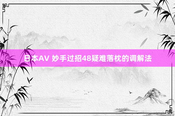日本AV 妙手过招48疑难落枕的调解法