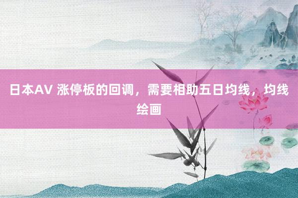 日本AV 涨停板的回调，需要相助五日均线，均线绘画