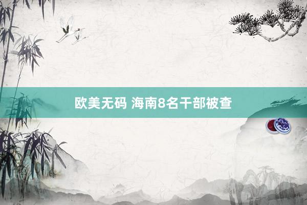 欧美无码 海南8名干部被查