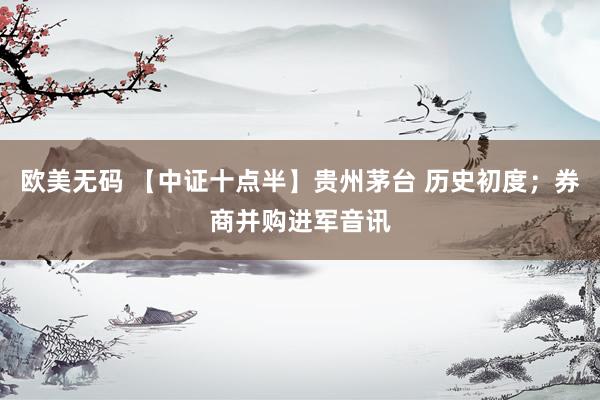 欧美无码 【中证十点半】贵州茅台 历史初度；券商并购进军音讯