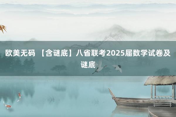 欧美无码 【含谜底】八省联考2025届数学试卷及谜底