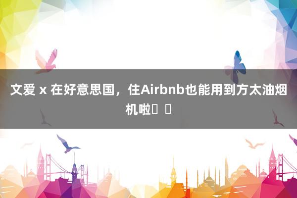 文爱 x 在好意思国,住Airbnb也能用到方太油烟机啦❗️