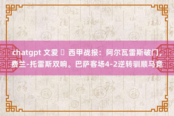 chatgpt 文爱 ⚽西甲战报：阿尔瓦雷斯破门，费兰-托雷斯双响。巴萨客场4-2逆转驯顺马竞