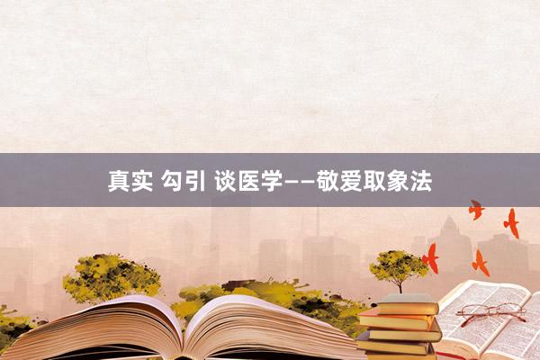真实 勾引 谈医学——敬爱取象法