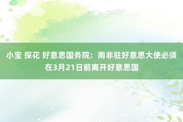 小宝 探花 好意思国务院：南非驻好意思大使必须在3月21日前离开好意思国