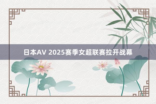 日本AV 2025赛季女超联赛拉开战幕