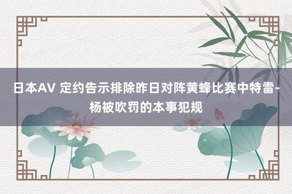 日本AV 定约告示排除昨日对阵黄蜂比赛中特雷-杨被吹罚的本事犯规