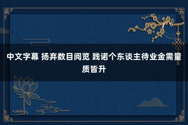 中文字幕 扬弃数目阅览 践诺个东谈主待业金需量质皆升