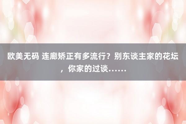 欧美无码 连廊矫正有多流行？别东谈主家的花坛，你家的过谈……