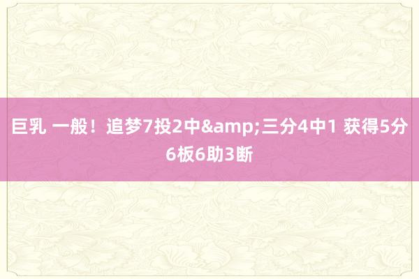 巨乳 一般！追梦7投2中&三分4中1 获得5分6板6助3断