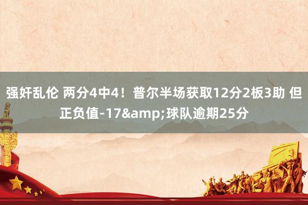 强奸乱伦 两分4中4！普尔半场获取12分2板3助 但正负值-17&球队逾期25分