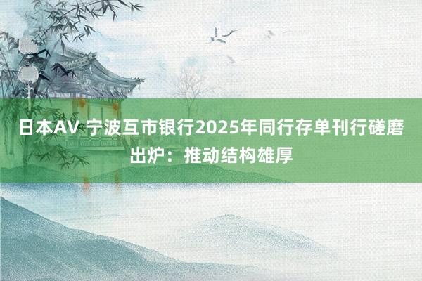 日本AV 宁波互市银行2025年同行存单刊行磋磨出炉：推动结构雄厚