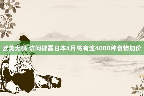 欧美无码 访问裸露日本4月将有逾4000种食物加价