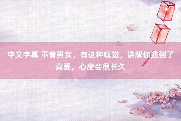 中文字幕 不管男女，有这种嗅觉，讲解你遇到了真爱，心扉会很长久