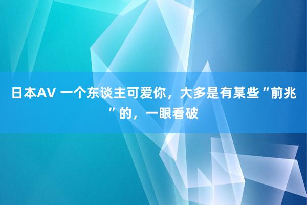 日本AV 一个东谈主可爱你，大多是有某些“前兆”的，一眼看破