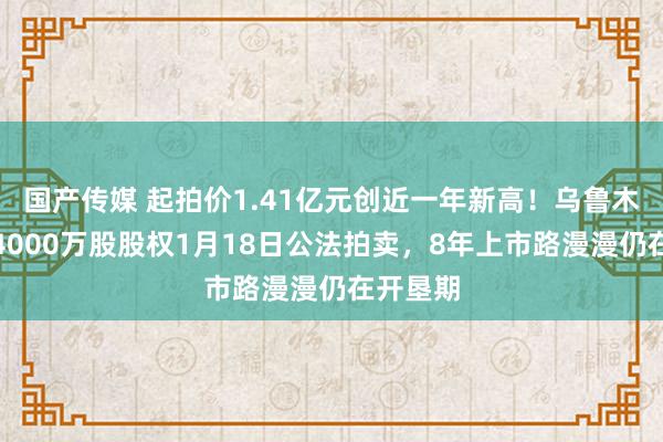 国产传媒 起拍价1.41亿元创近一年新高！乌鲁木都银行4000万股股权1月18日公法拍卖，<a href=