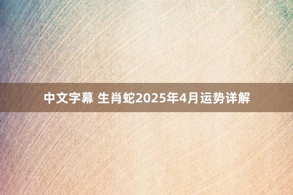 中文字幕 生肖蛇2025年4月运势详解