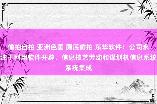 偷拍自拍 亚洲色图 厕底偷拍 东华软件：公司永恒专注于利用软件开辟、信息技艺劳动和谋划机信息系统集成