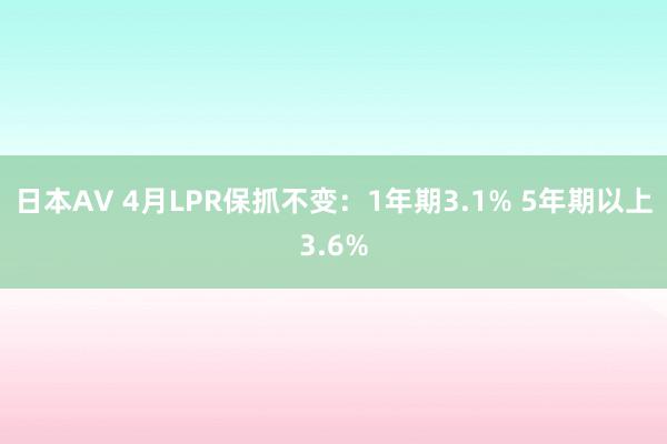 日本AV 4月LPR保抓不变：1年期3.1% 5年期以上3.6%