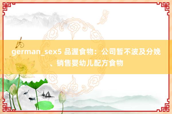 german_sex5 品渥食物：公司暂不波及分娩、销售婴幼儿配方食物