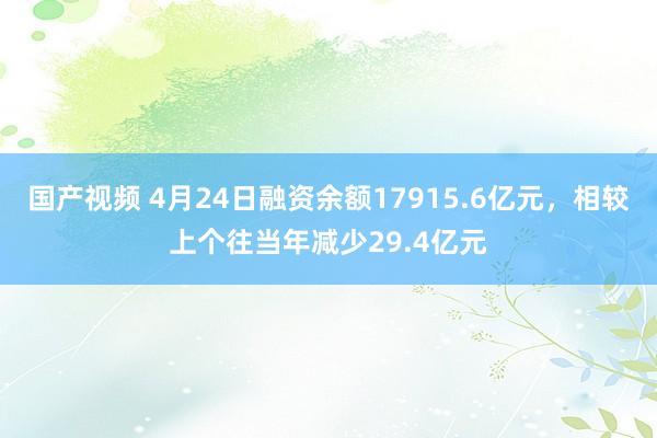 国产视频 4月24日融资余额17915.6亿元，相较上个往当年减少29.4亿元
